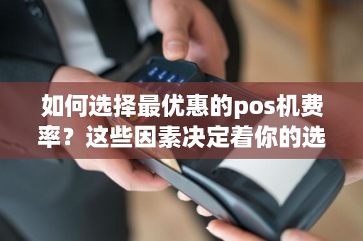 如何选择最优惠的pos机费率？这些因素决定着你的选择！