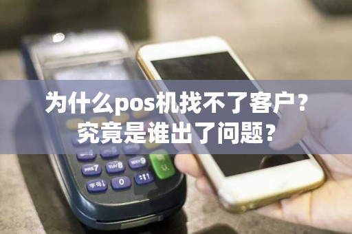 为什么pos机找不了客户？究竟是谁出了问题？