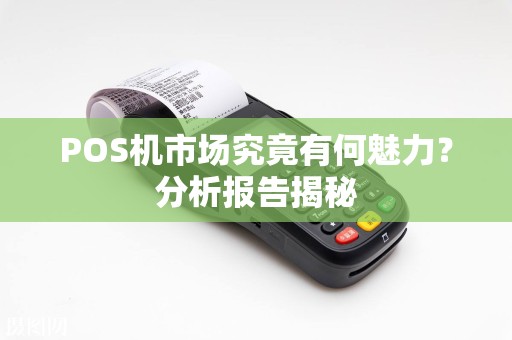 POS机市场究竟有何魅力？分析报告揭秘