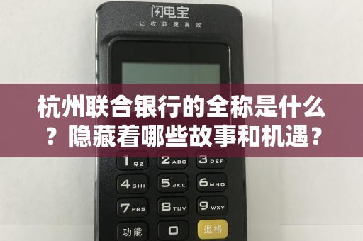 杭州联合银行的全称是什么？隐藏着哪些故事和机遇？