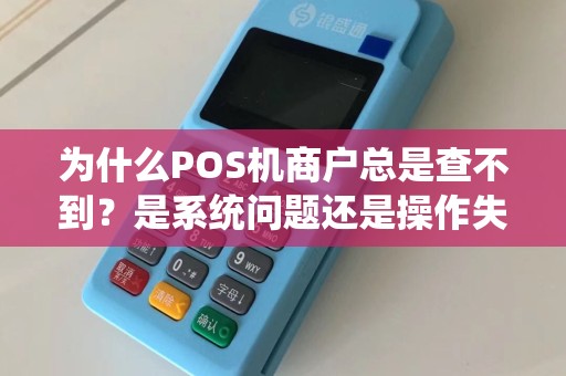 为什么POS机商户总是查不到？是系统问题还是操作失误？  第1张