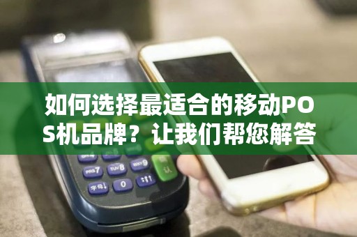 如何选择最适合的移动POS机品牌？让我们帮您解答！