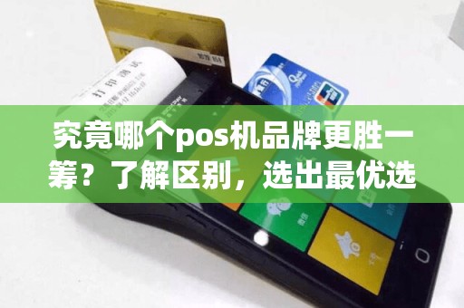 究竟哪个pos机品牌更胜一筹？了解区别，选出最优选择！