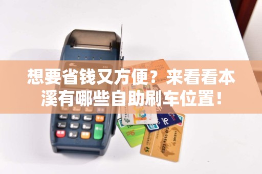 想要省钱又方便？来看看本溪有哪些自助刷车位置！