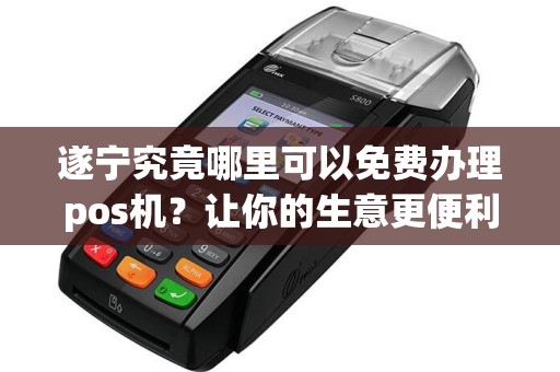 遂宁究竟哪里可以免费办理pos机？让你的生意更便利！
