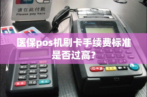 医保pos机刷卡手续费标准是否过高？  第1张