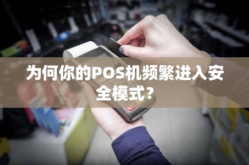 为何你的POS机频繁进入安全模式？
