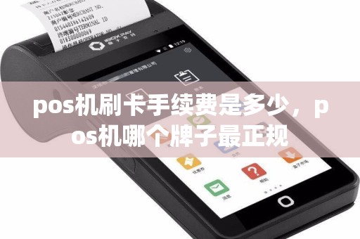 pos机刷卡手续费是多少，pos机哪个牌子最正规