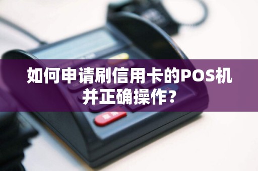 如何申请刷信用卡的POS机并正确操作？