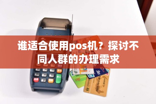 谁适合使用pos机？探讨不同人群的办理需求