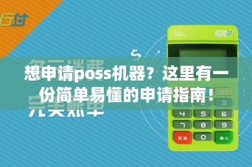 想申请poss机器？这里有一份简单易懂的申请指南！