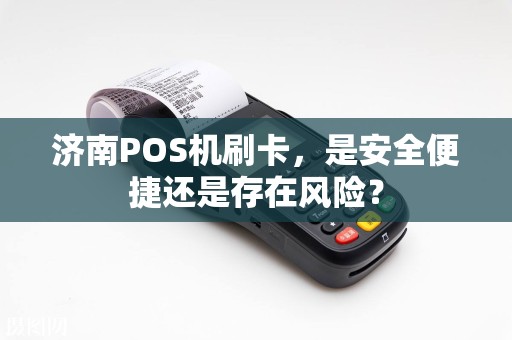 济南POS机刷卡，是安全便捷还是存在风险？