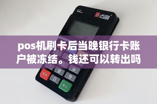 pos机刷卡后当晚银行卡账户被冻结。钱还可以转出吗？  第1张