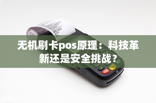 无机刷卡pos原理：科技革新还是安全挑战？