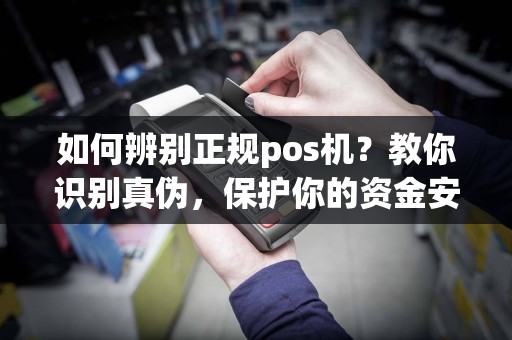如何辨别正规pos机？教你识别真伪，保护你的资金安全！