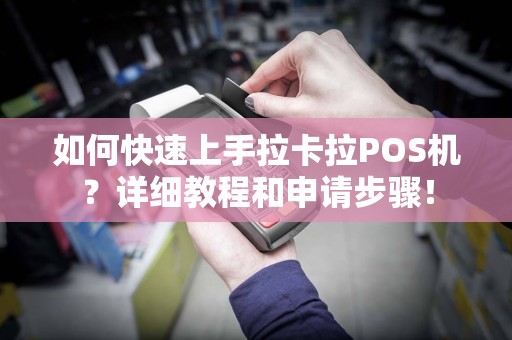 如何快速上手拉卡拉POS机？详细教程和申请步骤！