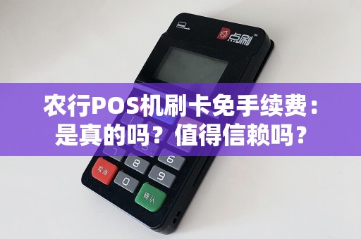 农行POS机刷卡免手续费：是真的吗？值得信赖吗？