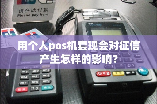 用个人pos机套现会对征信产生怎样的影响？