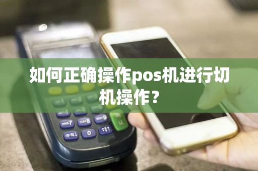 如何正确操作pos机进行切机操作？