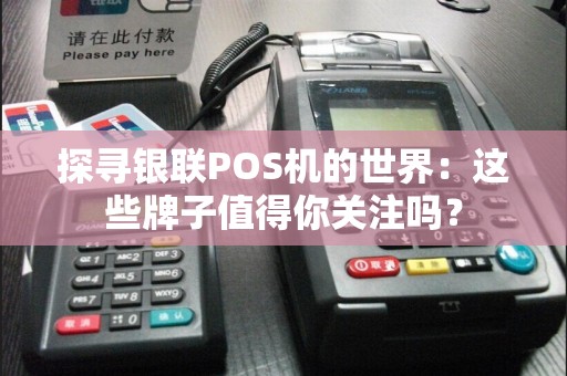 探寻银联POS机的世界：这些牌子值得你关注吗？
