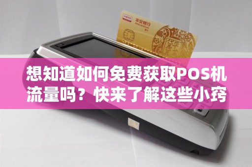 想知道如何免费获取POS机流量吗？快来了解这些小窍门！