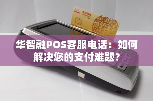 华智融POS客服电话：如何解决您的支付难题？