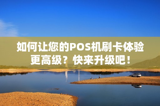 如何让您的POS机刷卡体验更高级？快来升级吧！