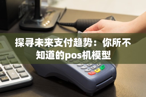 探寻未来支付趋势：你所不知道的pos机模型