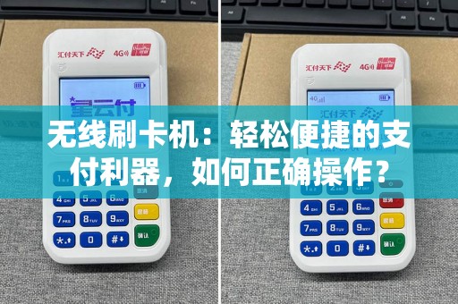 无线刷卡机：轻松便捷的支付利器，如何正确操作？