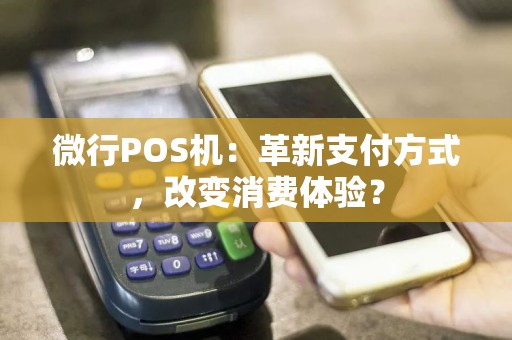 微行POS机：革新支付方式，改变消费体验？  第1张