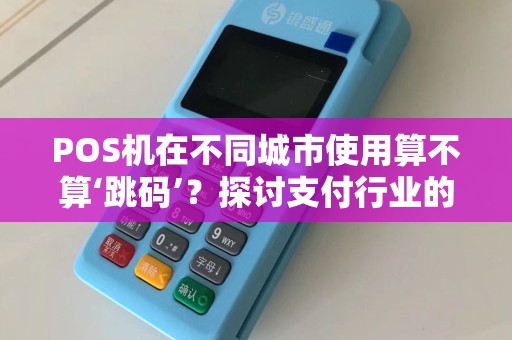 POS机在不同城市使用算不算‘跳码’？探讨支付行业的新趋势！