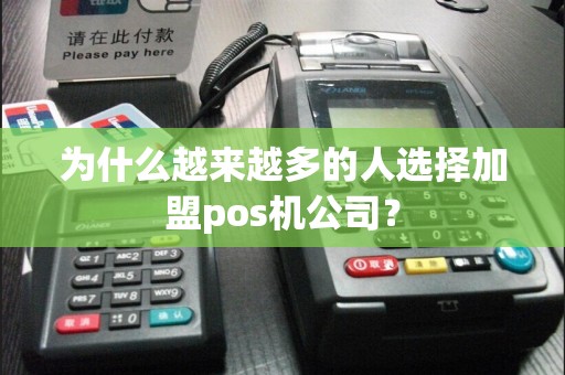 为什么越来越多的人选择加盟pos机公司？
