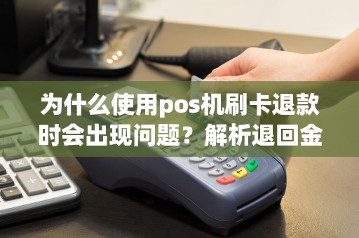 为什么使用pos机刷卡退款时会出现问题？解析退回金额的神秘之处！