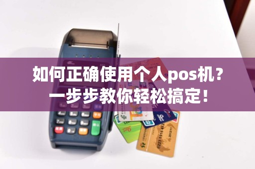 如何正确使用个人pos机？一步步教你轻松搞定！