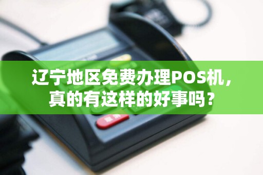 辽宁地区免费办理POS机，真的有这样的好事吗？