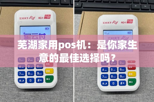 芜湖家用pos机：是你家生意的最佳选择吗？  第1张
