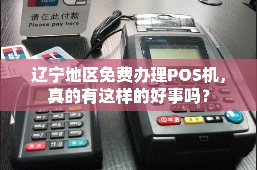 辽宁地区免费办理POS机，真的有这样的好事吗？