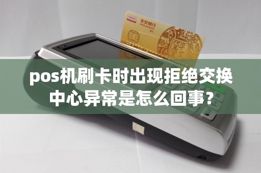 pos机刷卡时出现拒绝交换中心异常是怎么回事？