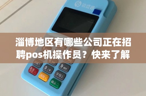 淄博地区有哪些公司正在招聘pos机操作员？快来了解一下！
