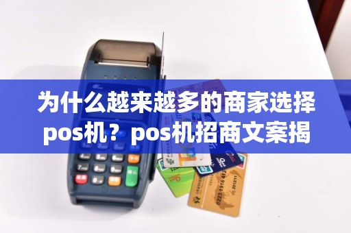 为什么越来越多的商家选择pos机？pos机招商文案揭秘！