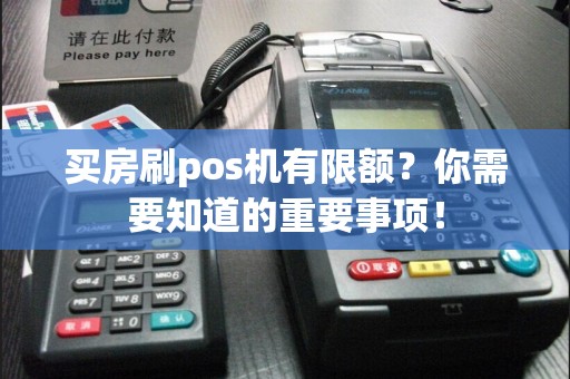 买房刷pos机有限额？你需要知道的重要事项！