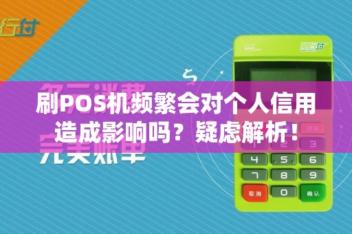 刷POS机频繁会对个人信用造成影响吗？疑虑解析！  第1张