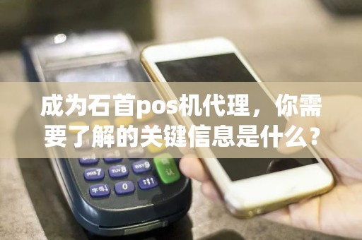 成为石首pos机代理，你需要了解的关键信息是什么？