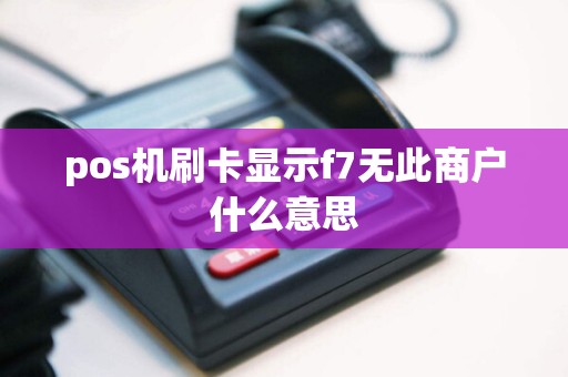 pos机刷卡显示f7无此商户什么意思