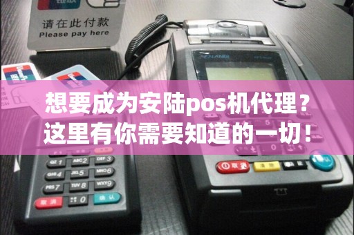 想要成为安陆pos机代理？这里有你需要知道的一切！