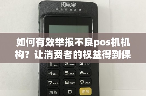 如何有效举报不良pos机机构？让消费者的权益得到保障！