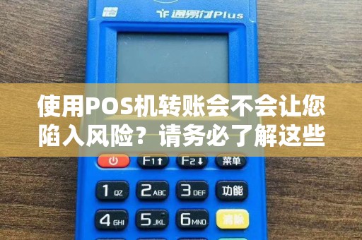 使用POS机转账会不会让您陷入风险？请务必了解这些重要信息！