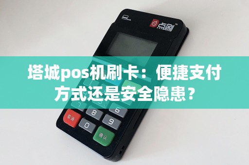 塔城pos机刷卡：便捷支付方式还是安全隐患？