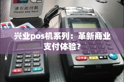 兴业pos机系列：革新商业支付体验？