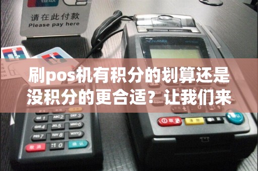 刷pos机有积分的划算还是没积分的更合适？让我们来揭秘！